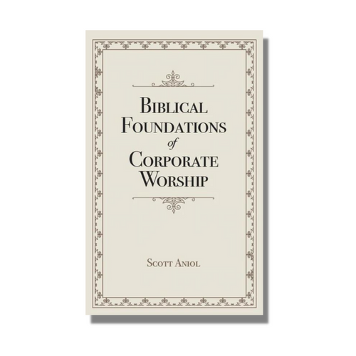 Biblical Foundations of Corporate Worship - Scott Aniol - Free Grace Press