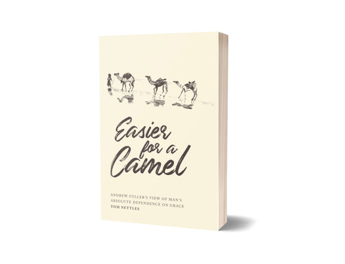 Easier for a Camel: Andrew Fuller's View of Man's Absolute Dependence on Grace - Thomas J. Nettles - Free Grace Press