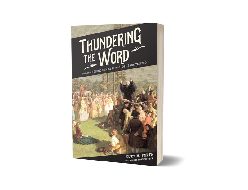 Thundering the Word: The Awakening Ministry of George Whitefield - Kurt Smith - Free Grace Press