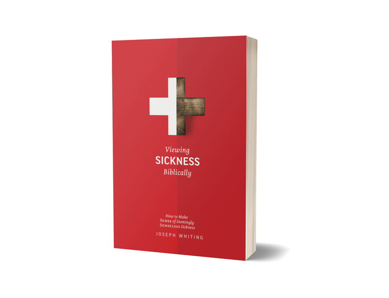 Viewing Sickness Biblically: Making Sense of Seemingly Senseless Sickness - Joseph Whiting - Free Grace Press