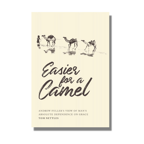 Easier for a Camel: Andrew Fuller's View of Man's Absolute Dependence on Grace - Thomas J. Nettles - Free Grace Press