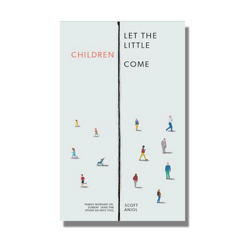 Let the Little Children Come: Family Worship on Sundays (And the Other Six Days Too) - Scott Aniol - Free Grace Press