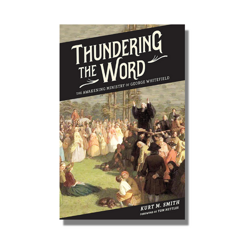 Thundering the Word: The Awakening Ministry of George Whitefield - Kurt Smith - Free Grace Press